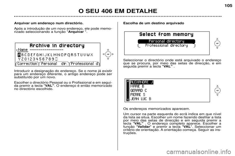 Peugeot 406 2002  Manual do proprietário (in Portuguese) Escolha de um destino arquivado Seleccionar o directório onde está arquivado o endereço que se procura, por meio das setas de direcção, e emseguida premir a tecla "VAL" .
Os endereços me