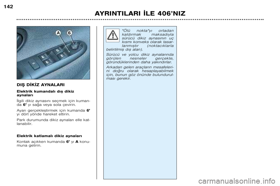 Peugeot 406 2002  Kullanım Kılavuzu (in Turkish) DI® DÍKÍZ AYNALARI 
Elektrik kumandal€ d€™ dikiz  aynalar€ 
Ílgili dikiz aynas€n€ seçmek için kuman� da 6y€ sa©a veya sola çevirin.
Ayar€  gerçekle™tirmek  için  kumanda  