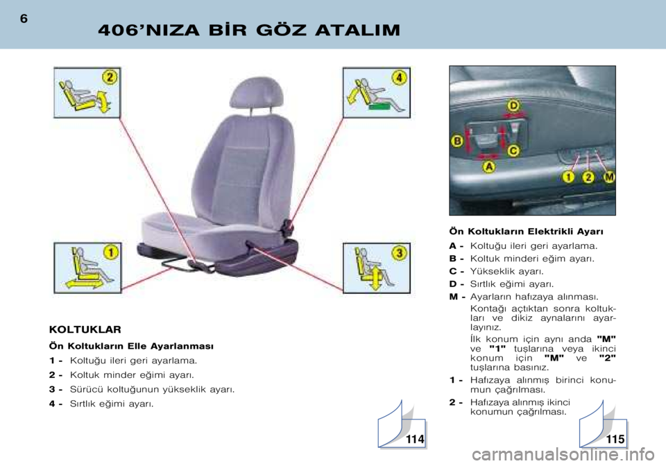 Peugeot 406 2002  Kullanım Kılavuzu (in Turkish) Ön Koltuklar€n Elektrikli Ayar€ 
A �Koltu©u ileri geri ayarlama.
B � Koltuk minderi e©im ayar€.
C � Yükseklik ayar€.
D � S€rtl€k e©imi ayar€.
M � Ayarlar€n haf€zaya al€nmas€