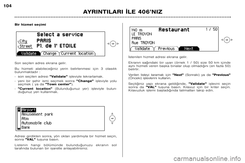 Peugeot 406 2002  Kullanım Kılavuzu (in Turkish) AYRINTILARI ¬LE 406’NIZ
104
Bir hizmet seçimi  
Son seçilen adres ekrana gelir.  
Bu  hizmeti  alabilece©iniz  yerin  belirlenmesi  için  3  olas€l€k 
bulunmaktad€r :  
� son seçilen adr