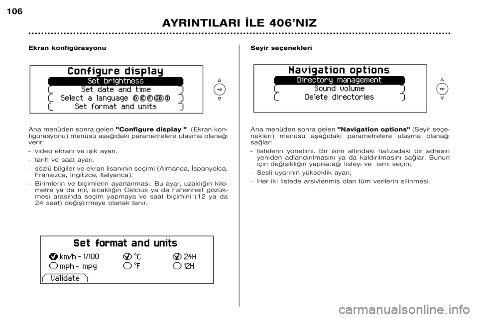 Peugeot 406 2002  Kullanım Kılavuzu (in Turkish) AYRINTILARI ¬LE 406’NIZ
106
Ekran konfigürasyonu  
Ana menüden sonra gelen "Configure display " (Ekran kon�
figürasyonu) menüsü a™a©€daki parametrelere ula™ma olana©€ verir:  
� vide