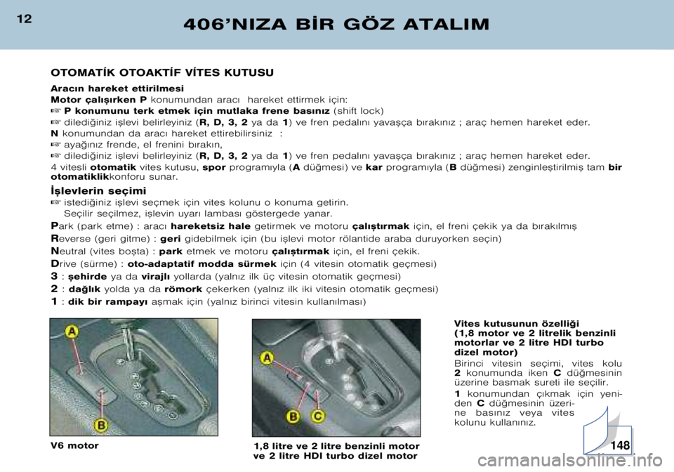 Peugeot 406 2002  Kullanım Kılavuzu (in Turkish) 12406’NIZA B¬R GÖZ ATALIM
OTOMATÍK OTOAKTÍF VÍTES KUTUSU 
Arac€n hareket ettirilmesi 
Motor çal€™€rken P konumundan arac€  hareket ettirmek için:
 P konumunu terk etmek için mutla