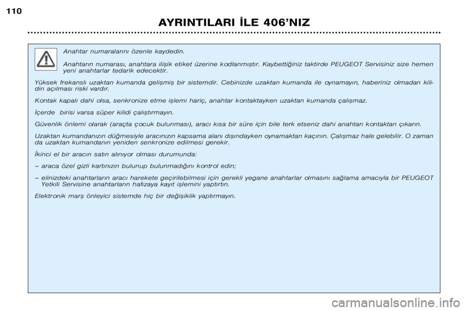 Peugeot 406 2002  Kullanım Kılavuzu (in Turkish) AYRINTILARI ¬LE 406’NIZ
110
Anahtar numaralar€n€ özenle kaydedin. 
Anahtar€n numaras€, anahtara ili™ik etiket üzerine kodlanm€™t€r. Kaybetti©iniz taktirde PEUGEOT Servisiniz size