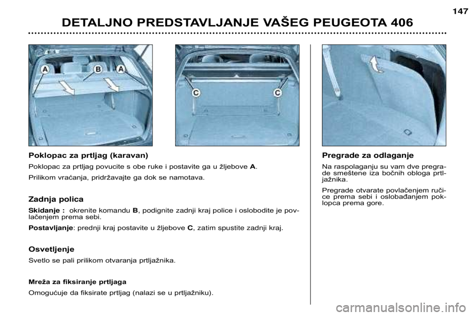 Peugeot 406 2002  Упутство за употребу (in Serbian) Poklopac za prtljag (karavan) 
Poklopac za prtljag povucite s obe ruke i postavite ga u žljebove A.
Prilikom vraćanja, pridržavajte ga dok se namotava. Pregrade za odlaganje
Na raspolaganju su vam 