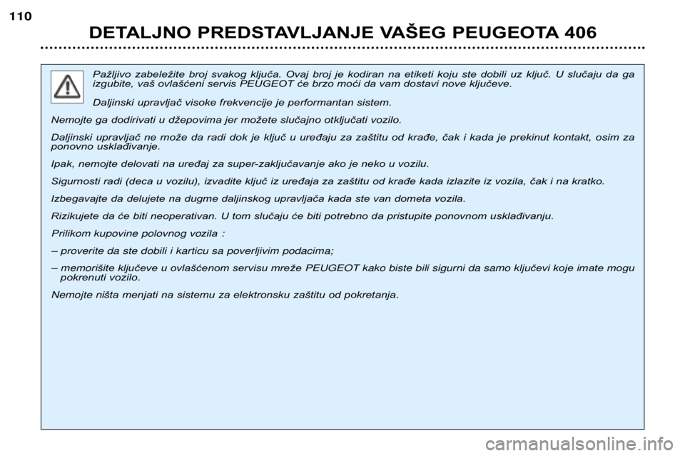 Peugeot 406 2002  Упутство за употребу (in Serbian) DETALJNO PREDSTAVLJANJE VAŠEG PEUGEOTA 406
110
Pažljivo  zabeležite  broj  svakog  ključa.  Ovaj  broj  je  kodiran  na  etiketi  koju  ste  dobili  uz  ključ.  U  slučaju  da  ga 
izgubite, va