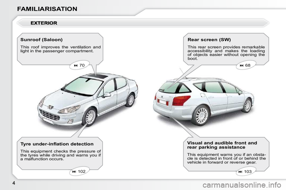 Peugeot 407 2010  Owners Manual FAMILIARISATION  Sunroof (Saloon)  
 This  roof  improves  the  ventilation  and  
light in the passenger compartment.     
�   70       
�   68   
   
�   103   
   
�   102   
  Tyre und