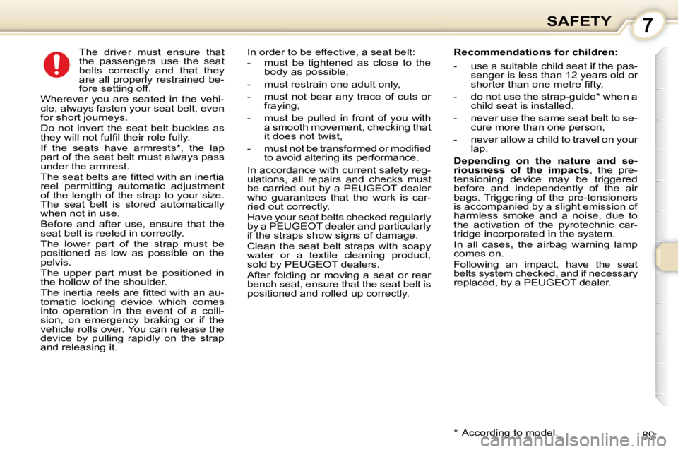 Peugeot 407 2010  Owners Manual 7SAFETY
89
      The  driver  must  ensure  that  
the  passengers  use  the  seat 
belts  correctly  and  that  they 
are  all  properly  restrained  be-
fore setting off. 
 Wherever  you  are  seate