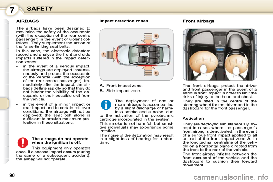 Peugeot 407 2010  Owners Manual 7SAFETY
 AIRBAGS 
 The  airbags  have  been  designed  to  
maximise  the  safety  of  the  occupants 
(with  the  exception  of  the  rear  centre 
passenger) in the event of violent col-
lisions. Th