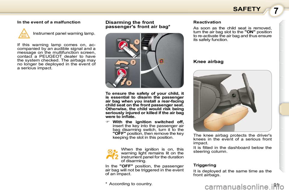 Peugeot 407 2010  Owners Manual 7SAFETY
91
  Disarming the front  
passengers front air bag *    Reactivation  
 
As  soon  as  the  child  seat  is  removed,  
turn the air bag slot to the  
"ON"  position 
to re-activate the air 