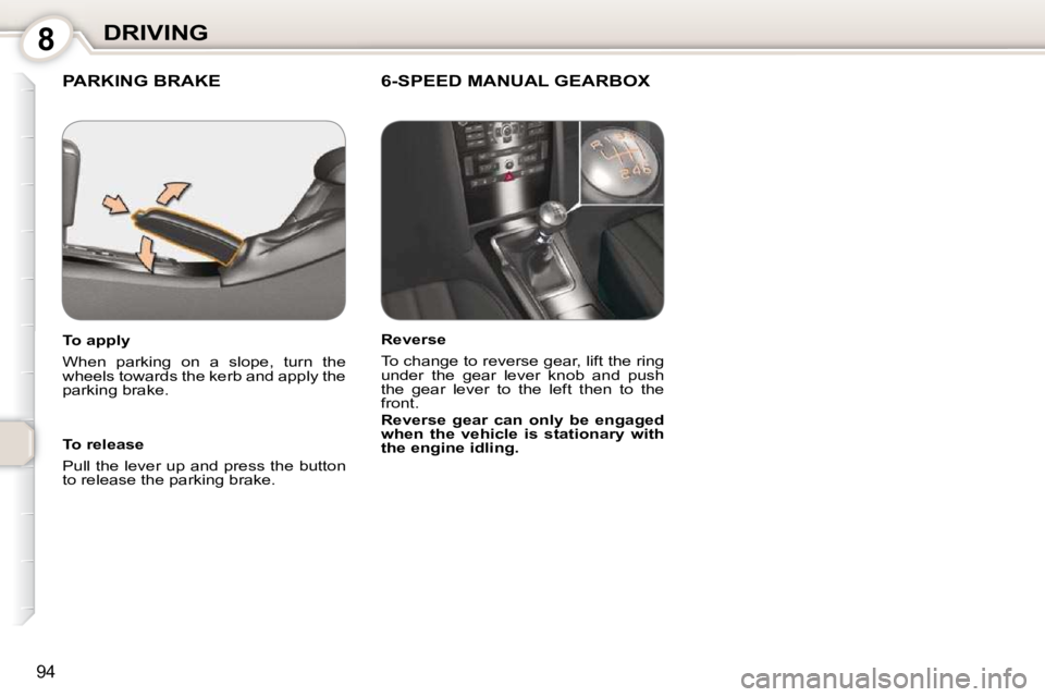 Peugeot 407 2010  Owners Manual 8DRIVING
94
 PARKING BRAKE   6-SPEED MANUAL GEARBOX  
  To release  
 Pull the lever up and press the button  
to release the parking brake.   
  To apply  
 When  parking  on  a  slope,  turn  the  
