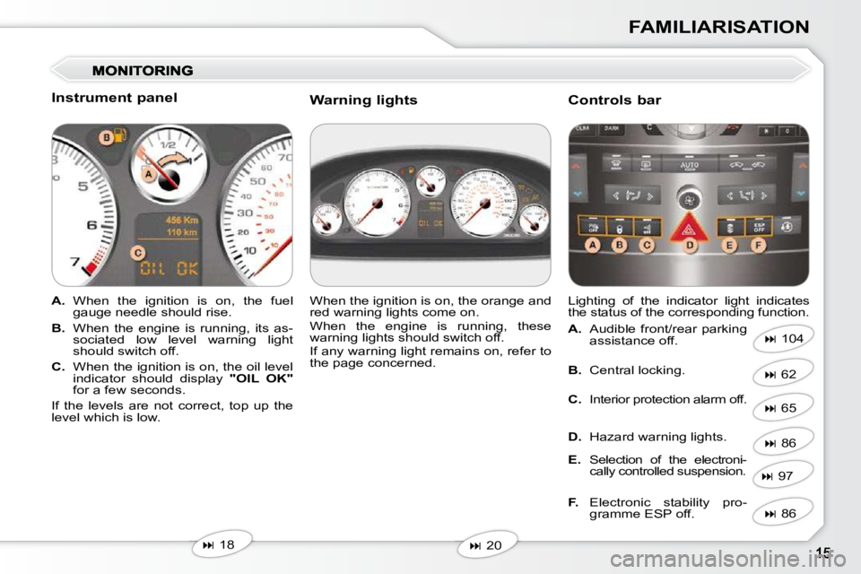 Peugeot 407 2010  Owners Manual FAMILIARISATION
  Instrument panel  
   
A.    When  the  ignition  is  on,  the  fuel 
gauge needle should rise. 
  
B.    When  the  engine  is  running,  its  as-
sociated  low  level  warning  lig