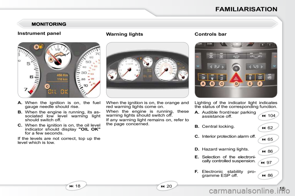 Peugeot 407 2010 User Guide FAMILIARISATION
  Instrument panel  
   
A.    When  the  ignition  is  on,  the  fuel 
gauge needle should rise. 
  
B.    When  the  engine  is  running,  its  as-
sociated  low  level  warning  lig