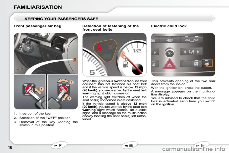 Peugeot 407 2010 User Guide FAMILIARISATION
   
1.    Insertion of the key. 
  
2.    Selection of the   "OFF"  position 
  
3.    Removal  of  the  key  keeping  the 
switch in this position.    This  prevents  opening  of  the