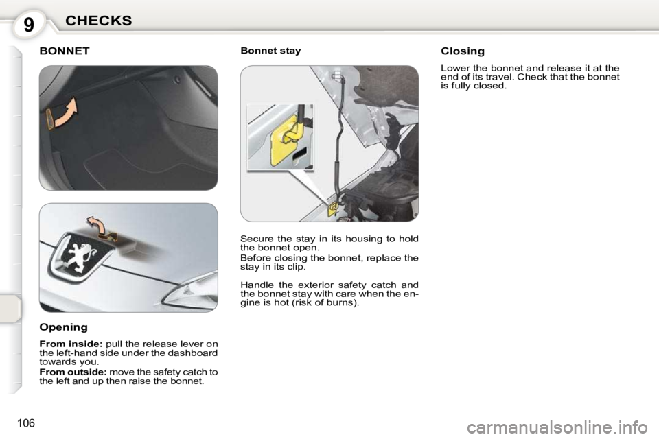 Peugeot 407 2010  Owners Manual 9CHECKS
106
  Bonnet stay  BONNET 
 Handle  the  exterior  safety  catch  and  
the bonnet stay with care when the en-
gine is hot (risk of burns).  
  Opening  
  
From inside:   pull the release lev