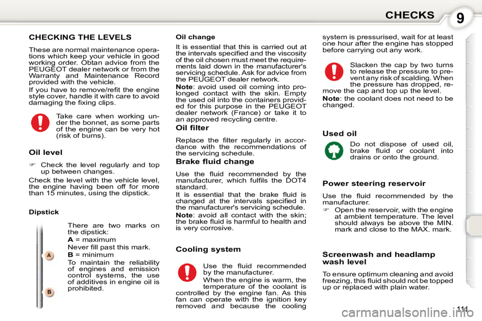 Peugeot 407 2010  Owners Manual 9CHECKS
111
 CHECKING THE LEVELS 
 These are normal maintenance opera- 
tions which keep your vehicle in good 
working  order.  Obtan  advice  from  the 
PEUGEOT dealer network or from the 
Warranty  