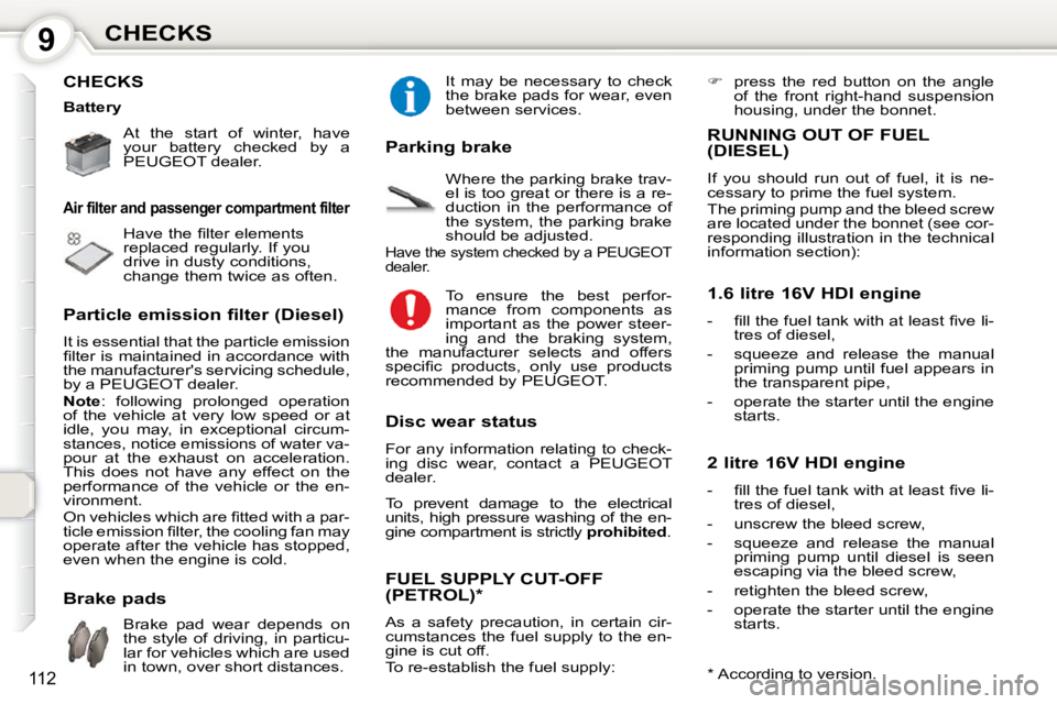 Peugeot 407 2010  Owners Manual 9CHECKS
112
 CHECKS  
 At  the  start  of  winter,  have  
your  battery  checked  by  a 
PEUGEOT dealer.   
 � �H�a�v�e� �t�h�e� �ﬁ� �l�t�e�r� �e�l�e�m�e�n�t�s� 
replaced regularly. If you 
drive i