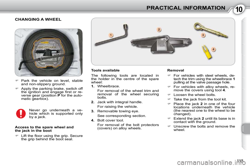 Peugeot 407 2010  Owners Manual 1010PRACTICAL INFORMATION
113
 CHANGING A WHEEL 
  Tools available  
 The  following  tools  are  located  in  
the  holder  in  the  centre  of  the  spare 
wheel:  
   
1.    Wheelbrace.  
  For  re