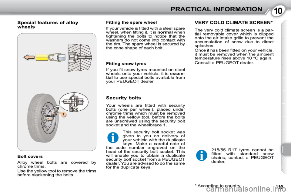 Peugeot 407 2010  Owners Manual 1010PRACTICAL INFORMATION
  Bolt covers  
 Alloy  wheel  bolts  are  covered  by  
chrome trims.  
 Use the yellow tool to remove the trims  
before slackening the bolts.    Fitting the spare wheel  
