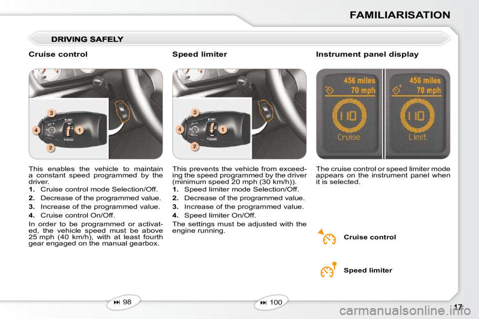 Peugeot 407 2010 User Guide FAMILIARISATION
 This  enables  the  vehicle  to  maintain  
a  constant  speed  programmed  by  the 
driver.  
   
1.    Cruise control mode Selection/Off. 
  
2.    Decrease of the programmed value.