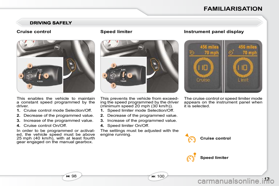 Peugeot 407 2010  Owners Manual FAMILIARISATION
 This  enables  the  vehicle  to  maintain  
a  constant  speed  programmed  by  the 
driver.  
   
1.    Cruise control mode Selection/Off. 
  
2.    Decrease of the programmed value.