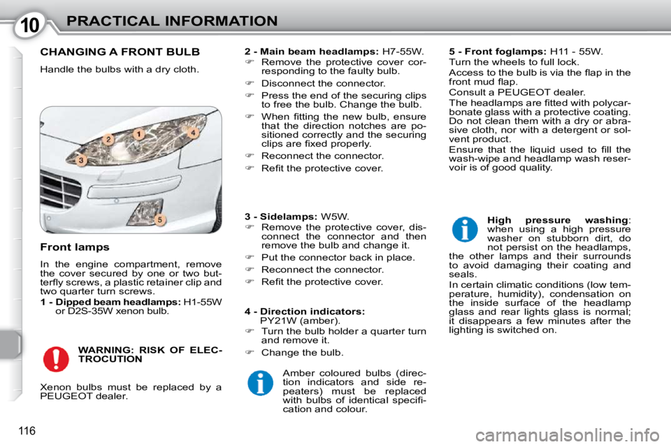 Peugeot 407 2010  Owners Manual 1010PRACTICAL INFORMATION
116
 CHANGING A FRONT BULB 
 Handle the bulbs with a dry cloth.   
2 - Main beam headlamps:   H7-55W. 
   
�    Remove  the  protective  cover  cor-
responding to the faul