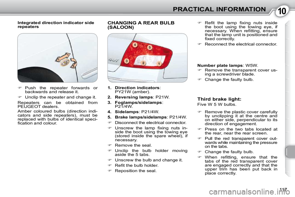 Peugeot 407 2010  Owners Manual 1010PRACTICAL INFORMATION
117
  Integrated direction indicator side  
repeaters  CHANGING A REAR BULB (SALOON) 
  Third brake light:  
 Five W 5 W bulbs.   
   
�    Remove the plastic cover carefu