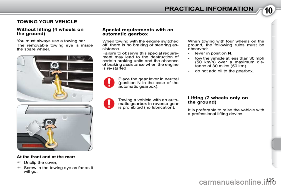 Peugeot 407 2010  Owners Manual 1010PRACTICAL INFORMATION
125
  Without lifting (4 wheels on 
the ground)  
 You must always use a towing bar.  
 The  removable  towing  eye  is  inside  
the spare wheel.  
  At the front and at the