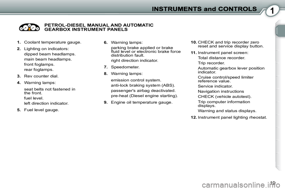 Peugeot 407 2010  Owners Manual 1
19
   
1.    Coolant temperature gauge. 
  
2.    Lighting on indicators:  
  dipped beam headlamps.   
  main beam headlamps.  
  front foglamps.  
  rear foglamps.  
  
3.    Rev counter dial. 
  