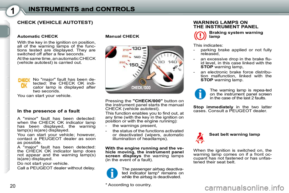 Peugeot 407 2010 User Guide 1
20
 CHECK (VEHICLE AUTOTEST)  
  In the presence of a fault 
 A  "minor"  fault  has  been  detected:  
when  the  CHECK  OK  indicator  lamp 
has  been  displayed,  the  warning 
lamp(s) is(are) di