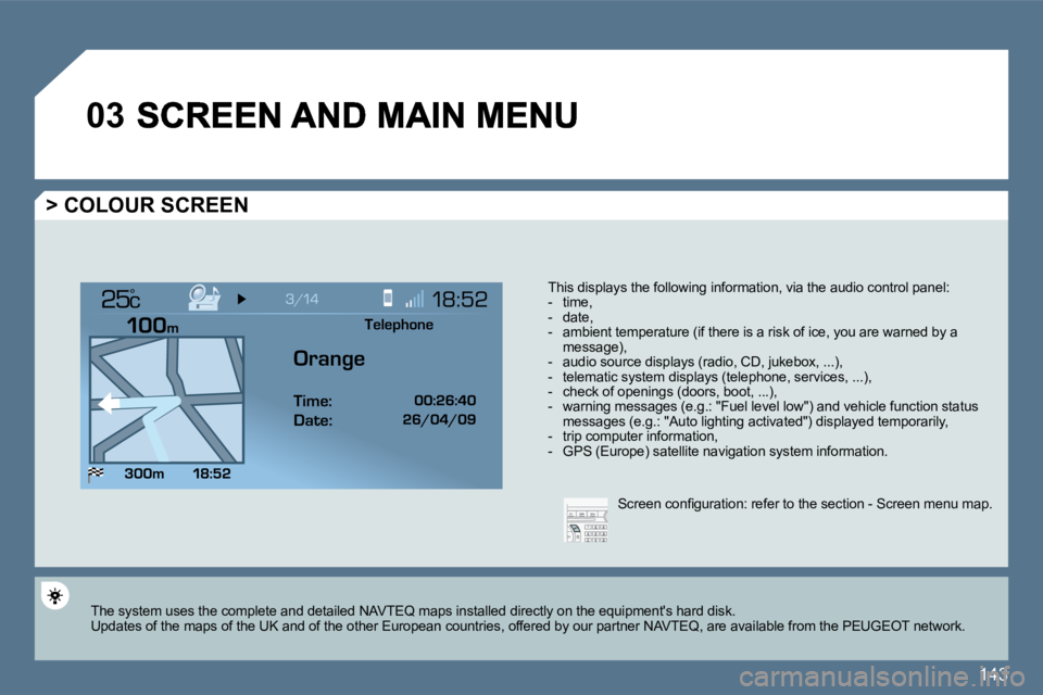 Peugeot 407 2010  Owners Manual 143
�0�3
°
  > COLOUR SCREEN 
  This displays the following information, via the audio control panel:     -   time,   -   date,   -   ambient temperature (if there is a risk of ice, you are warned by