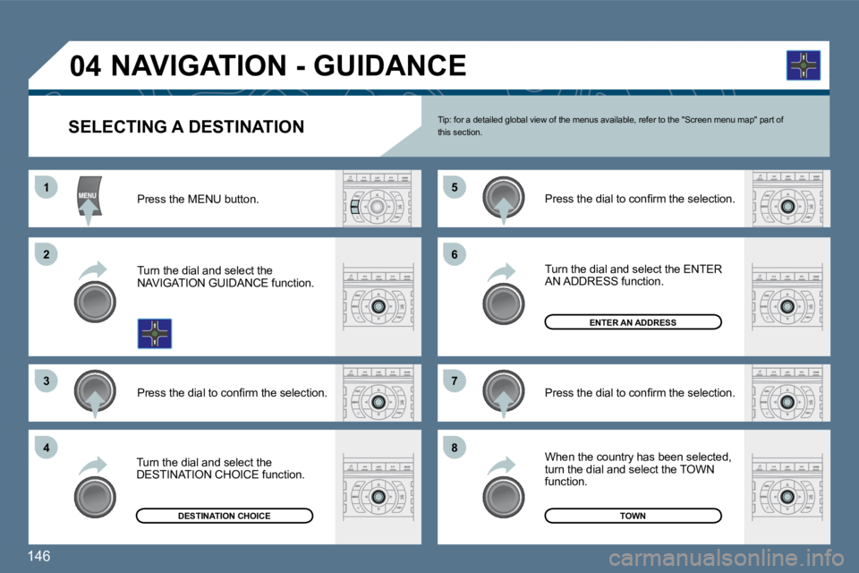 Peugeot 407 2010  Owners Manual 146 
1
�2�2
�3�3
�5�5
�7�7
�4�4
�6�6
�8�8
�0�4
SELECTING A DESTINATION   Tip: for a detailed global view of the menus available, refer to the "Screen menu map" part of this section. 
  Press the MENU 