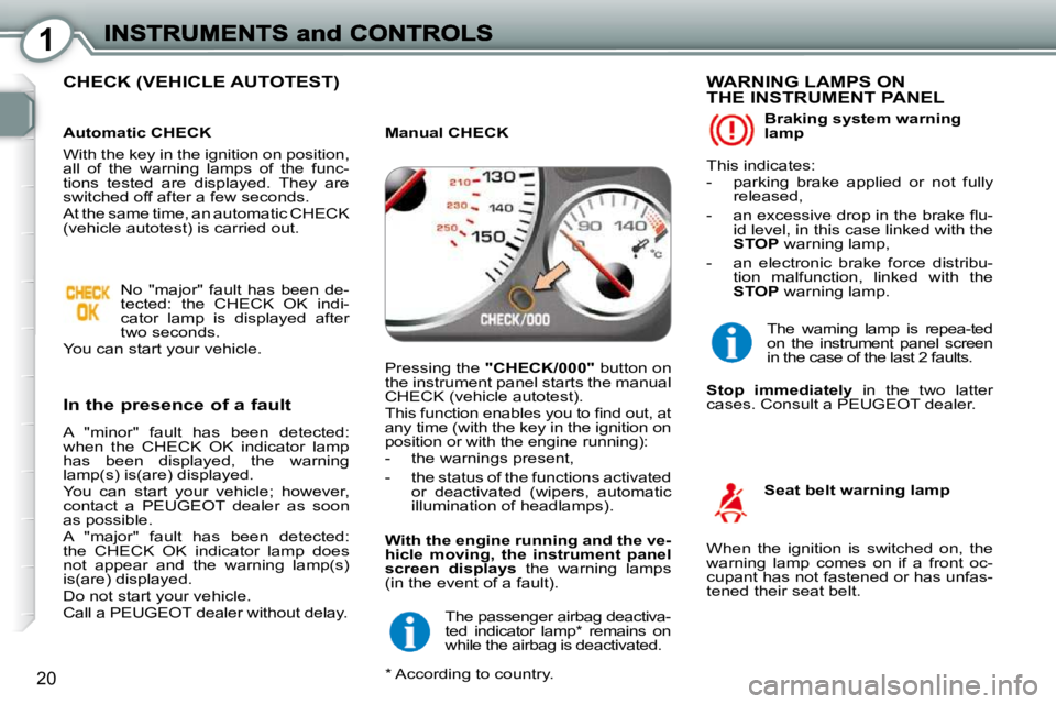 Peugeot 407 2010  Owners Manual 1
20
 CHECK (VEHICLE AUTOTEST)  
  In the presence of a fault 
 A  "minor"  fault  has  been  detected:  
when  the  CHECK  OK  indicator  lamp 
has  been  displayed,  the  warning 
lamp(s) is(are) di