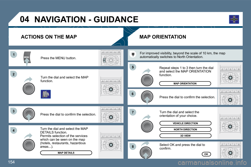 Peugeot 407 2010  Owners Manual 154 
11
�2�2
�3�3
�4�4
�5
�6�6
�7�7
�8�8
�0�4
  Press the MENU button.  
  Turn the dial and select the MAP function.  
� � �P�r�e�s�s� �t�h�e� �d�i�a�l� �t�o� �c�o�n�ﬁ� �r�m� �t�h�e� �s�e�l�e�c�t�i