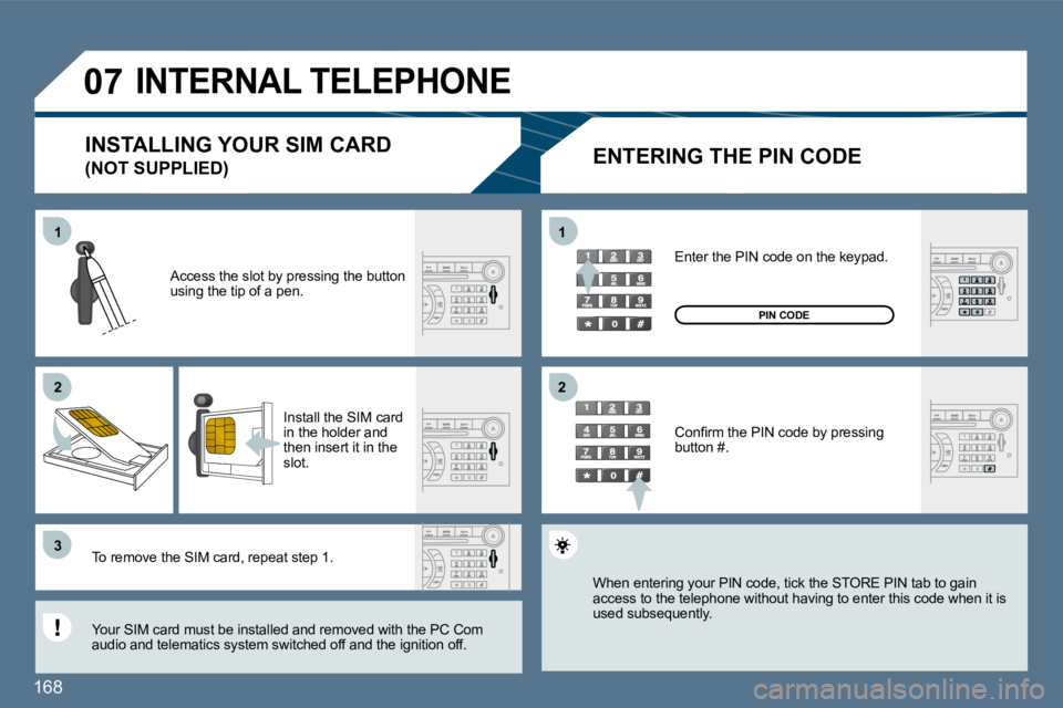 Peugeot 407 2010  Owners Manual 168 
11
�2�2
�3�3
11
�2�2
�0�7 INTERNAL TELEPHONE 
  ENTERING THE PIN CODE 
  Access the slot by pressing the button using the tip of a pen.  
  Install the SIM card in the holder and then insert it i