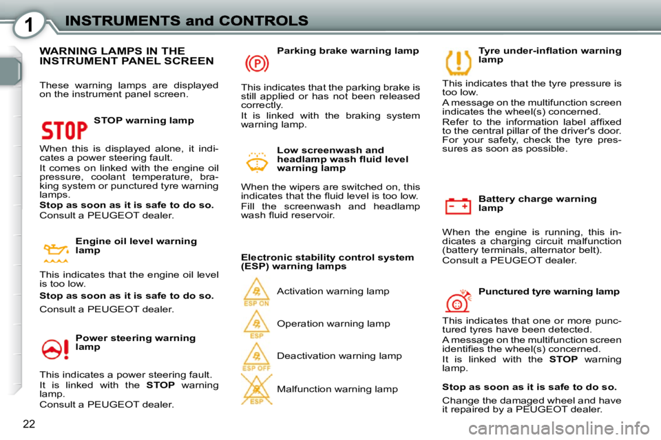 Peugeot 407 2010  Owners Manual 1
22
  Battery charge warning  
lamp 
 When  the  engine  is  running,  this  in-
dicates  a  charging  circuit  malfunction 
(battery terminals, alternator belt).  
 Consult a PEUGEOT dealer.   � � �