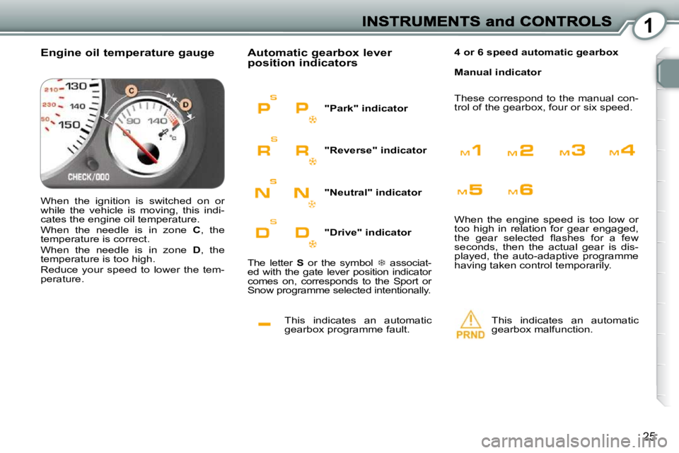 Peugeot 407 2010 Owners Guide 1
25
 This  indicates  an  automatic  
gearbox programme fault. 
 Automatic gearbox lever position indicators 
 This  indicates  an  automatic  
gearbox malfunction.   
  
4 or 6 speed automatic gearb