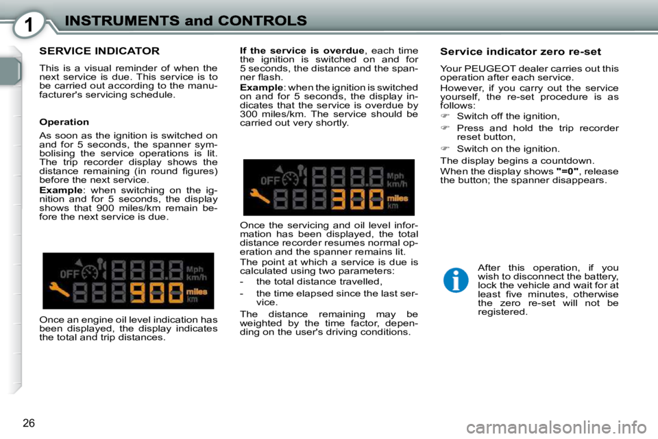 Peugeot 407 2010 Owners Guide 1
26
 SERVICE INDICATOR 
 This  is  a  visual  reminder  of  when  the  
next  service  is  due.  This  service  is  to 
be carried out according to the manu-
facturers servicing schedule.  
  Servic