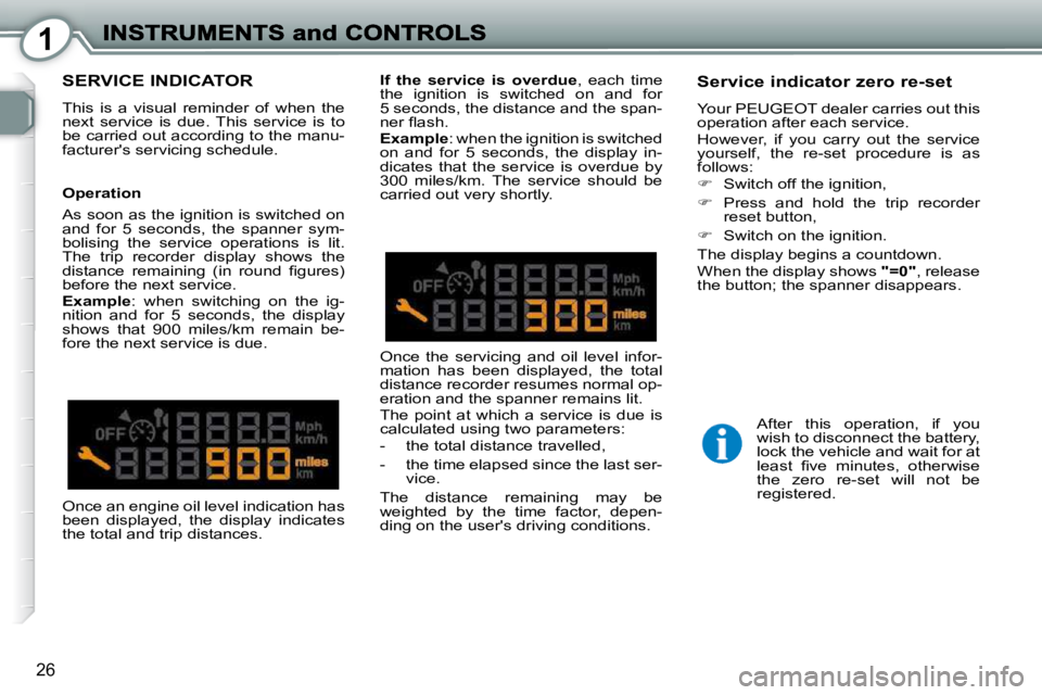 Peugeot 407 2010  Owners Manual 1
26
 SERVICE INDICATOR 
 This  is  a  visual  reminder  of  when  the  
next  service  is  due.  This  service  is  to 
be carried out according to the manu-
facturers servicing schedule.  
  Servic