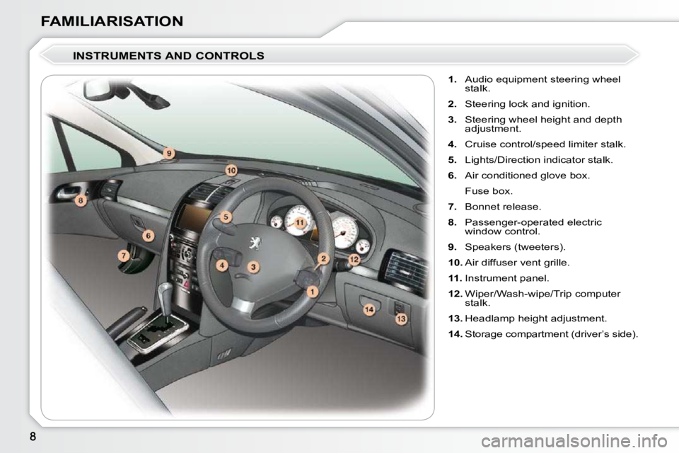 Peugeot 407 2010  Owners Manual FAMILIARISATION  INSTRUMENTS AND CONTROLS     
1.    Audio equipment steering wheel 
stalk. 
  
2.    Steering lock and ignition. 
  
3.    Steering wheel height and depth 
adjustment. 
  
4.    Cruis