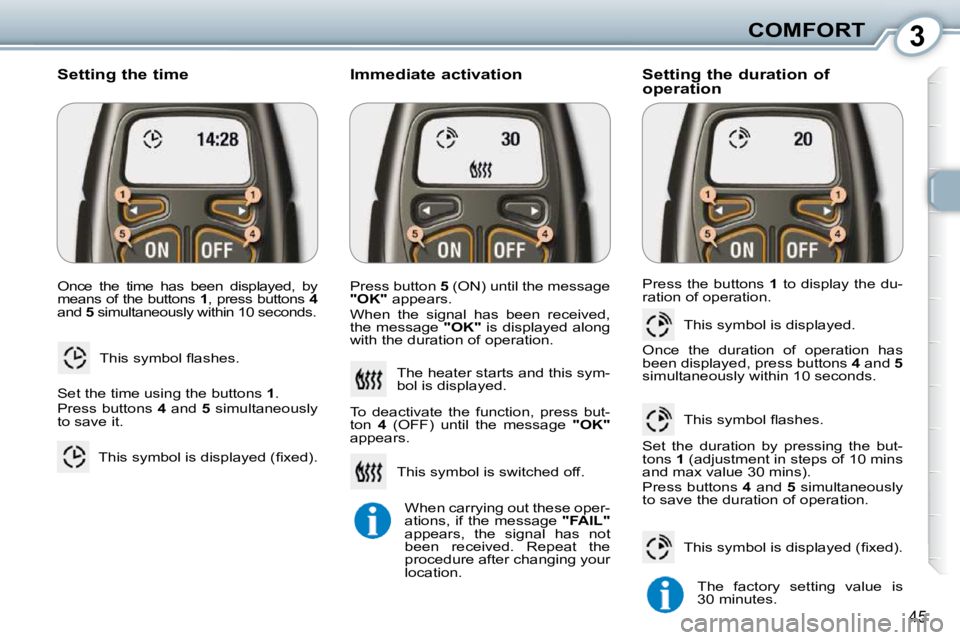 Peugeot 407 2010 Service Manual 3COMFORT
45
� �O�n�c�e�  �t�h�e�  �t�i�m�e�  �h�a�s�  �b�e�e�n�  �d�i�s�p�l�a�y�e�d�,�  �b�y�  
means of the buttons  1� �,� �p�r�e�s�s� �b�u�t�t�o�n�s� �  4  
and   5� � �s�i�m�u�l�t�a�n�e�o�u�s�l�y�