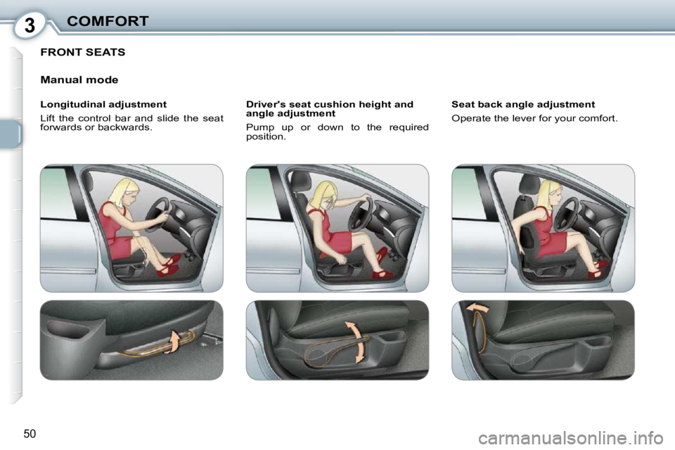 Peugeot 407 2010  Owners Manual 3COMFORT
50
 FRONT SEATS 
  Manual mode  
  Longitudinal adjustment  
 Lift  the  control  bar  and  slide  the  seat  
�f�o�r�w�a�r�d�s� �o�r� �b�a�c�k�w�a�r�d�s�.� �   Drivers seat cushion height a