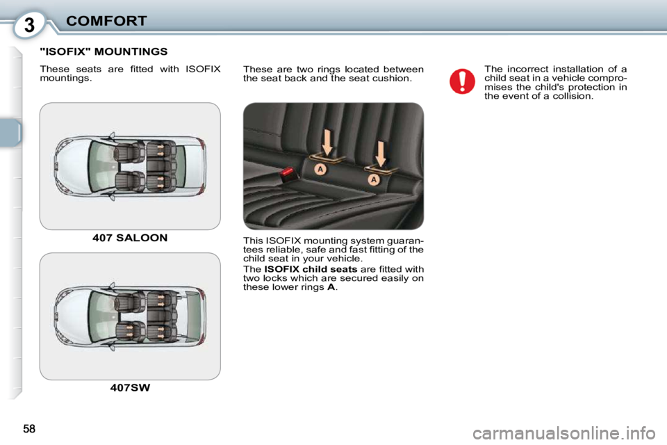 Peugeot 407 2010  Owners Manual 3COMFORT
 These  are  two  rings  located  between  
�t�h�e� �s�e�a�t� �b�a�c�k� �a�n�d� �t�h�e� �s�e�a�t� �c�u�s�h�i�o�n�.� 
 "ISOFIX" MOUNTINGS 
� �T�h�e�s�e�  �s�e�a�t�s�  �a�r�e�  �ﬁ� �t�t�e�d� 