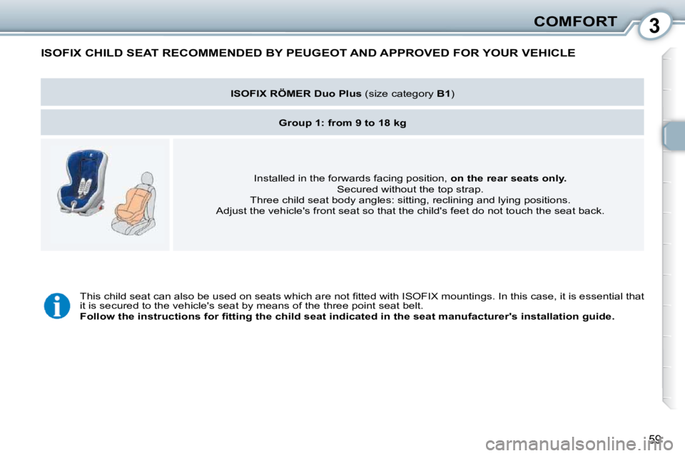 Peugeot 407 2010  Owners Manual 3COMFORT
59
 ISOFIX CHILD SEAT RECOMMENDED BY PEUGEOT AND APPROVED FOR YOUR VEHICLE 
   
ISOFIX RÖMER Duo Plus  � �(�s�i�z�e� �c�a�t�e�g�o�r�y� � B1� �)� � 
   
Group 1: from 9 to 18 kg    
� �I�n�s�