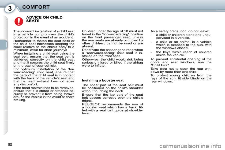 Peugeot 407 2010  Owners Manual 3COMFORT
60
 ADVICE ON CHILD SEATS 
 Children under the age of 10 must not  
�t�r�a�v�e�l� �i�n� �t�h�e� �"�f�o�r�w�a�r�d�s�-�f�a�c�i�n�g�"� �p�o�s�i�t�i�o�n� 
�o�n�  �t�h�e�  �f�r�o�n�t�  �p�