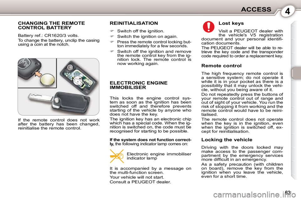 Peugeot 407 2010  Owners Manual 4ACCESS
 CHANGING THE REMOTE CONTROL BATTERY 
 Battery ref.: CR1620/3 volts.  
 To change the battery, unclip the casing  
using a coin at the notch. 
 REINITIALISATION 
   
�    Switch off the ign