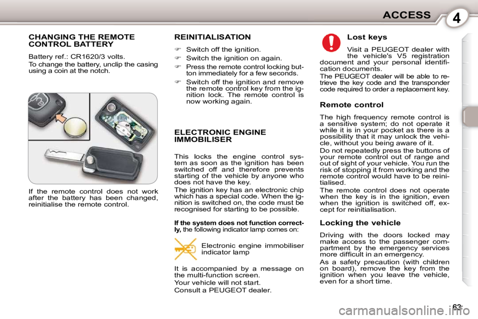 Peugeot 407 2010 Repair Manual 4ACCESS
 CHANGING THE REMOTE CONTROL BATTERY 
 Battery ref.: CR1620/3 volts.  
 To change the battery, unclip the casing  
using a coin at the notch. 
 REINITIALISATION 
   
�    Switch off the ign