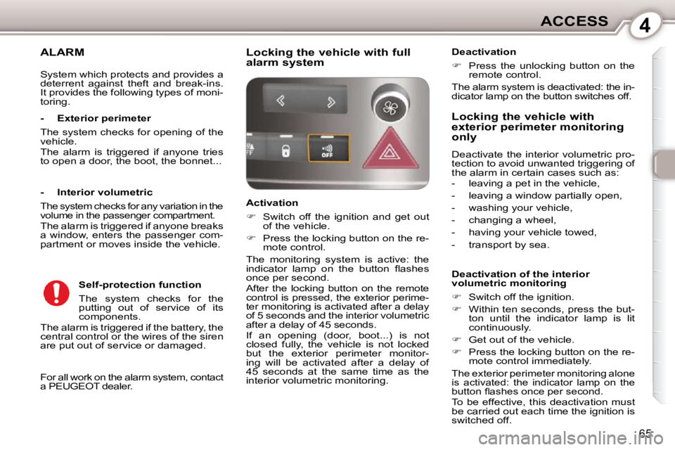 Peugeot 407 2010 Manual PDF 4ACCESS
65
ALARM 
 For all work on the alarm system, contact  
a PEUGEOT dealer.  
  -  Exterior perimeter  
 The system checks for opening of the  
vehicle.  
 The  alarm  is  triggered  if  anyone  