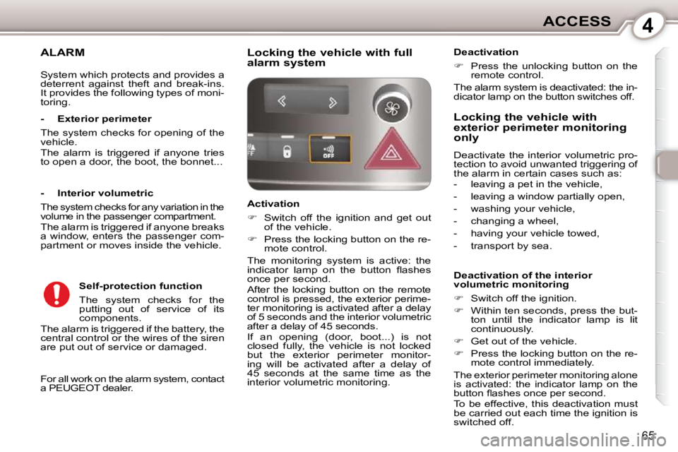 Peugeot 407 2010  Owners Manual 4ACCESS
65
ALARM 
 For all work on the alarm system, contact  
a PEUGEOT dealer.  
  -  Exterior perimeter  
 The system checks for opening of the  
vehicle.  
 The  alarm  is  triggered  if  anyone  