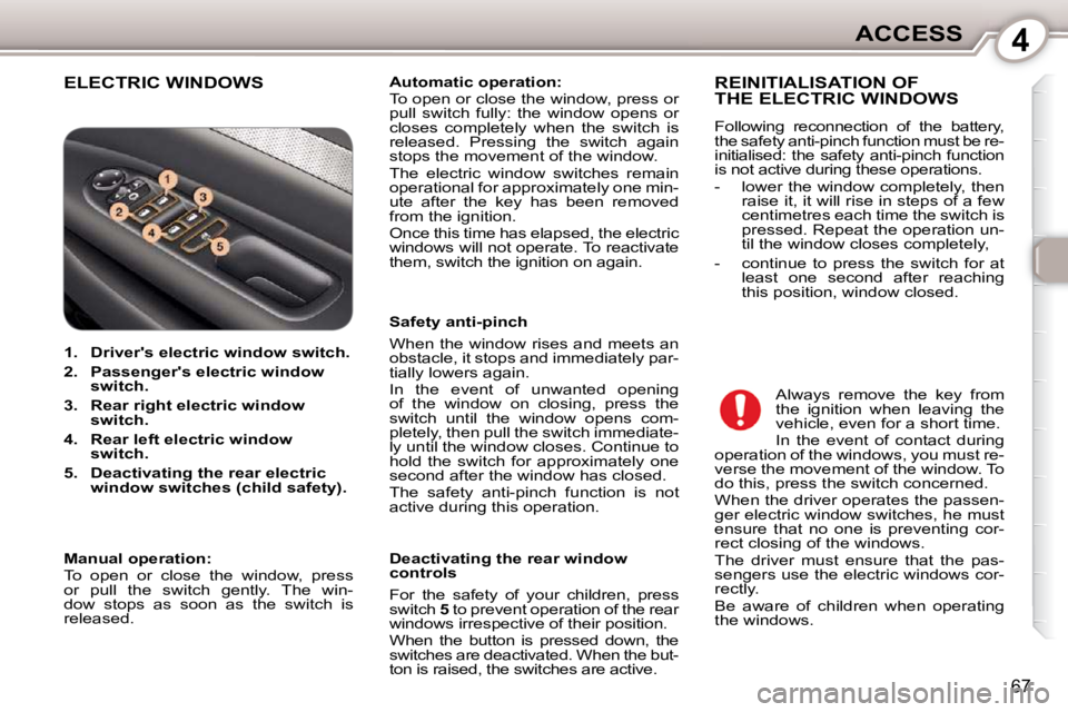 Peugeot 407 2010 Manual PDF 4ACCESS
67
 ELECTRIC WINDOWS   
Automatic operation:   
 To open or close the window, press or  
pull  switch  fully:  the  window  opens  or 
closes  completely  when  the  switch  is 
released.  Pre
