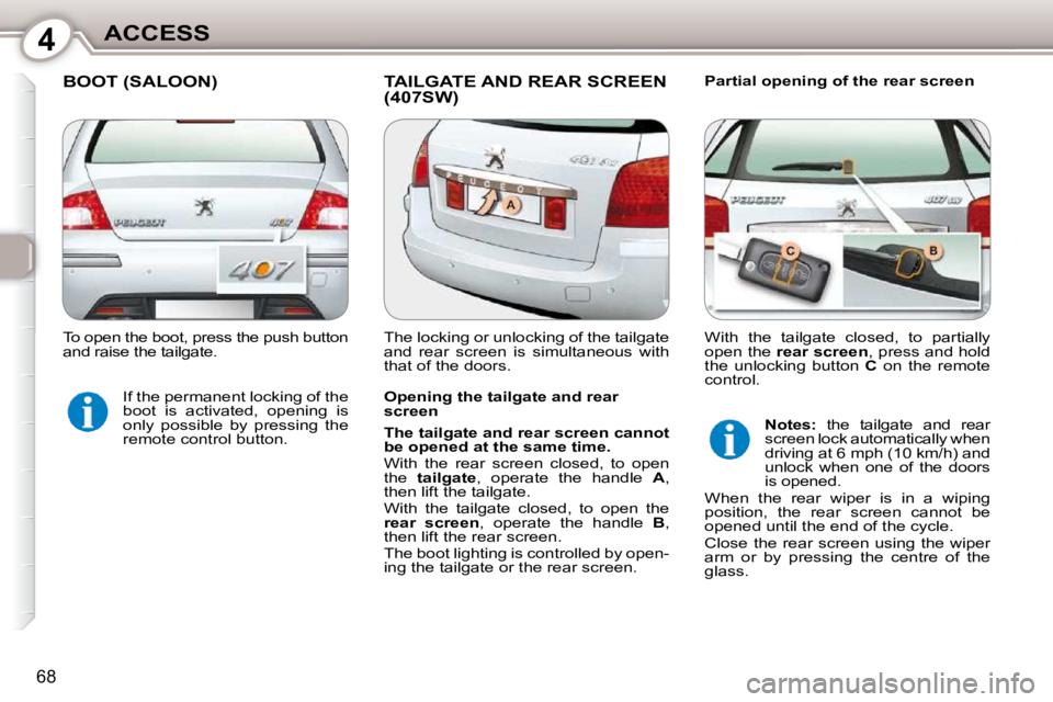 Peugeot 407 2010 Manual PDF 4ACCESS
68
 BOOT (SALOON)  TAILGATE AND REAR SCREEN (407SW)   Partial opening of the rear screen 
  Opening the tailgate and rear  
screen  
  
The tailgate and rear screen cannot  
be opened at the s